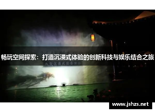 畅玩空间探索：打造沉浸式体验的创新科技与娱乐结合之旅