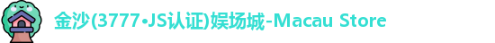 金沙(3777·JS认证)娱场城-Macau Store